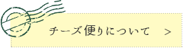 チーズ便りについてのページへ